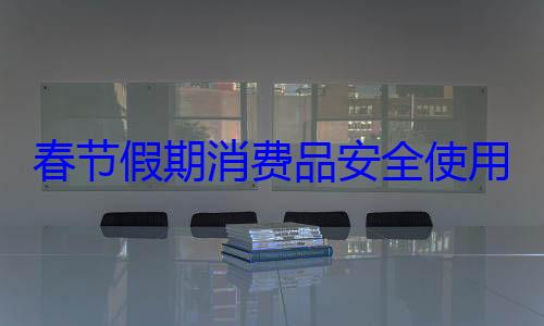 费品安全使用提示春节假期消